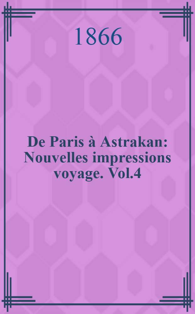 De Paris à Astrakan : Nouvelles impressions voyage. Vol.4