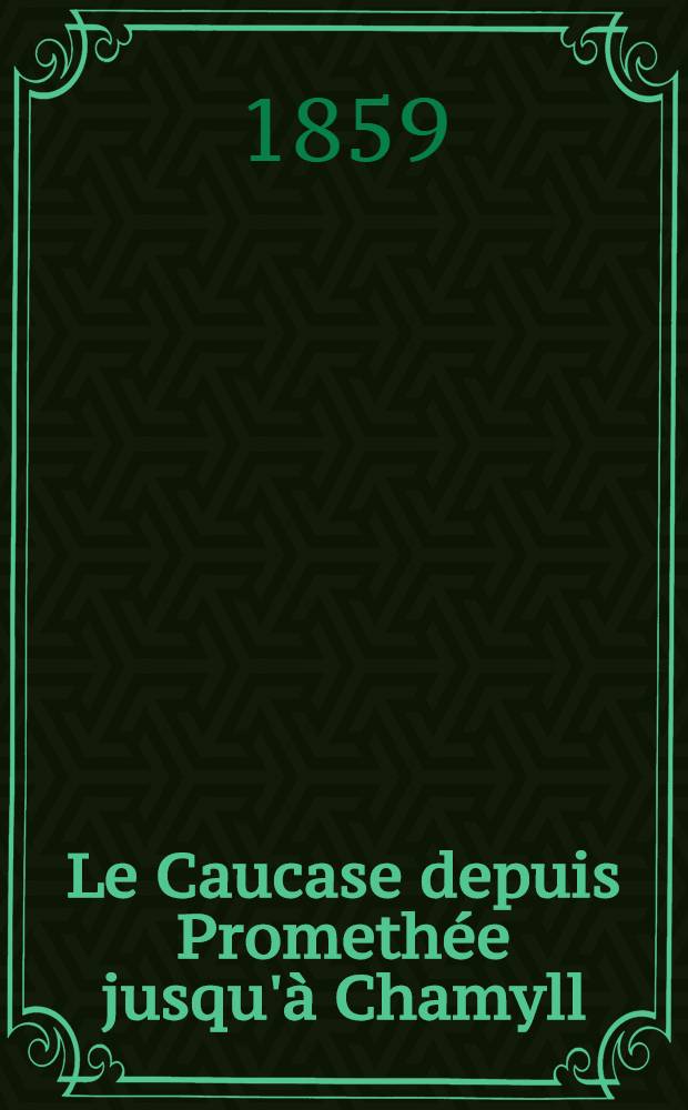 Le Caucase depuis Promethée jusqu'à Chamyll : Le Caucase, nouvelles impressions de voyage. Vol.2