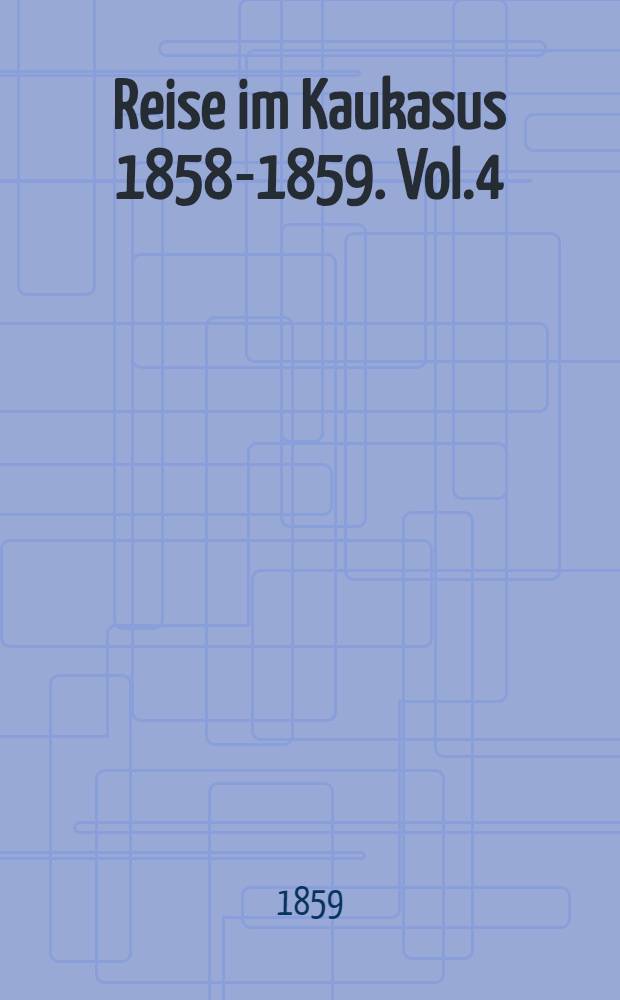 Reise im Kaukasus 1858-1859. Vol.4