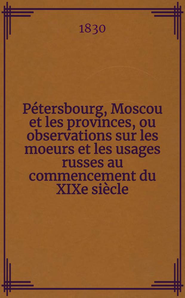 P&eacute;tersbourg, Moscou et les provinces, ou observations sur les moeurs et les usages russes au commencement du XIXe si&egrave;cle : Suite de l'hermite en Russie. Vol.3