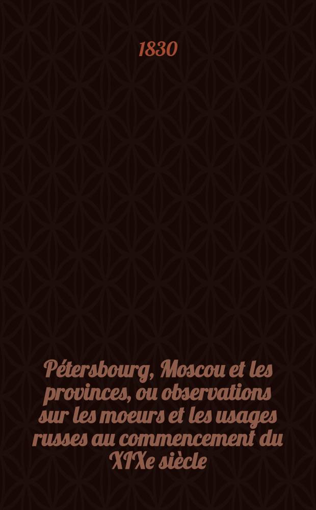 P&eacute;tersbourg, Moscou et les provinces, ou observations sur les moeurs et les usages russes au commencement du XIXe si&egrave;cle : Suite de l'hermite en Russie. Vol.2