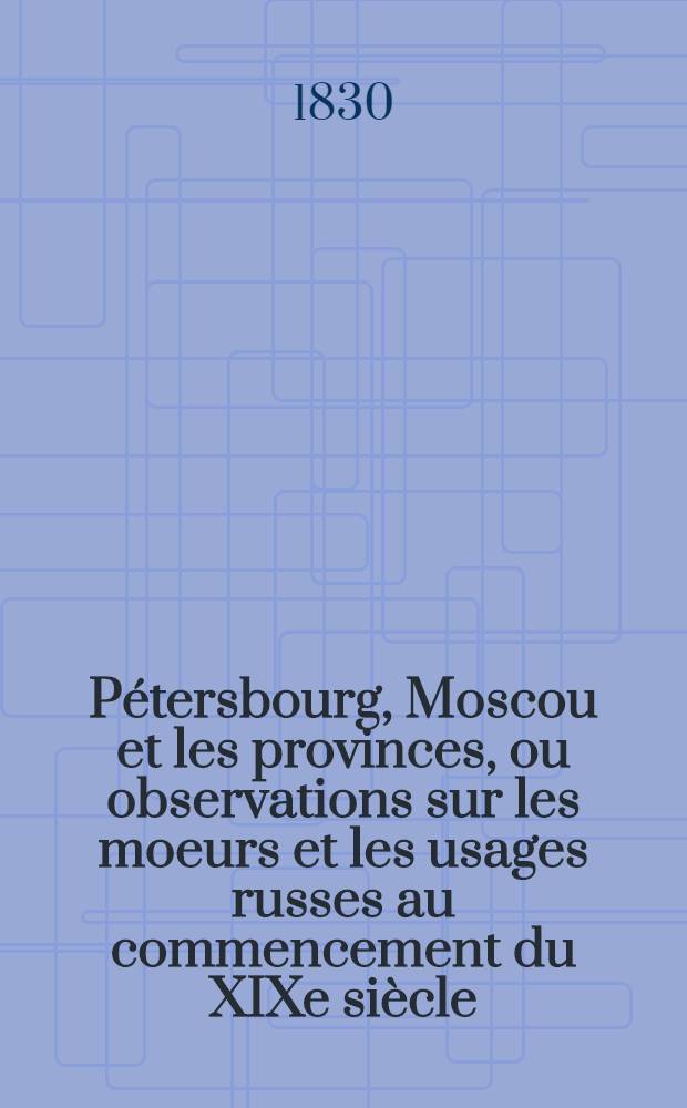 P&eacute;tersbourg, Moscou et les provinces, ou observations sur les moeurs et les usages russes au commencement du XIXe si&egrave;cle : Suite de l'hermite en Russie. Vol.3