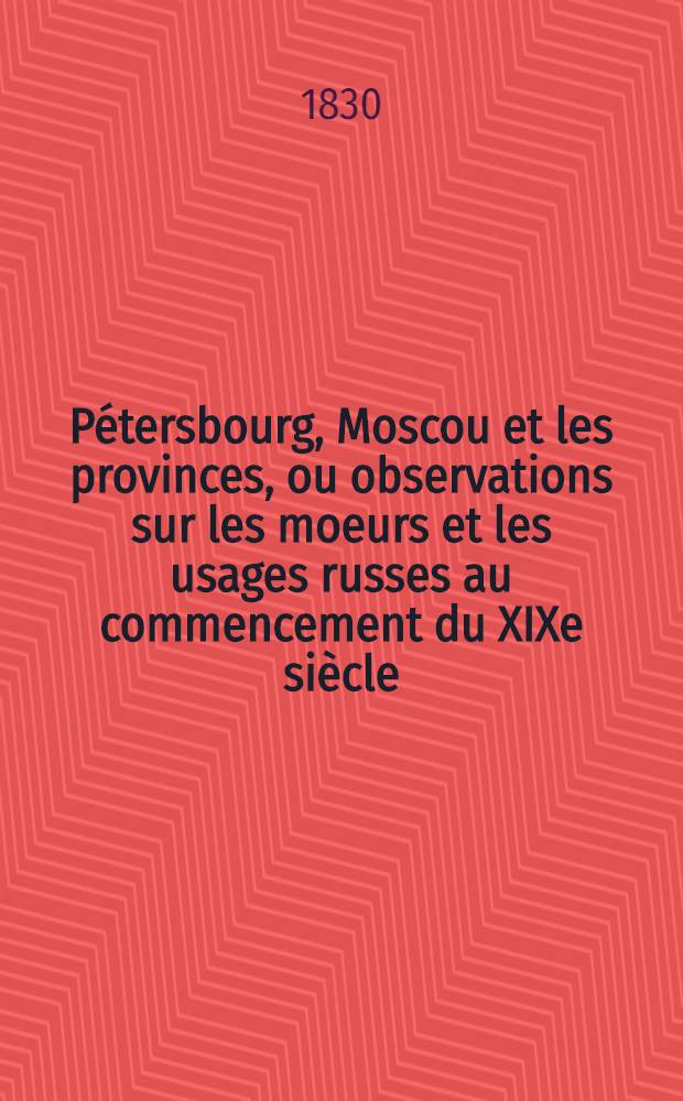 P&eacute;tersbourg, Moscou et les provinces, ou observations sur les moeurs et les usages russes au commencement du XIXe si&egrave;cle : Suite de l'hermite en Russie. Vol.5