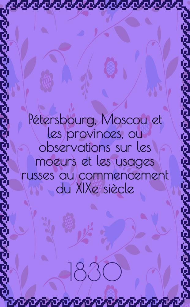 P&eacute;tersbourg, Moscou et les provinces, ou observations sur les moeurs et les usages russes au commencement du XIXe si&egrave;cle : Suite de l'hermite en Russie. Vol.6