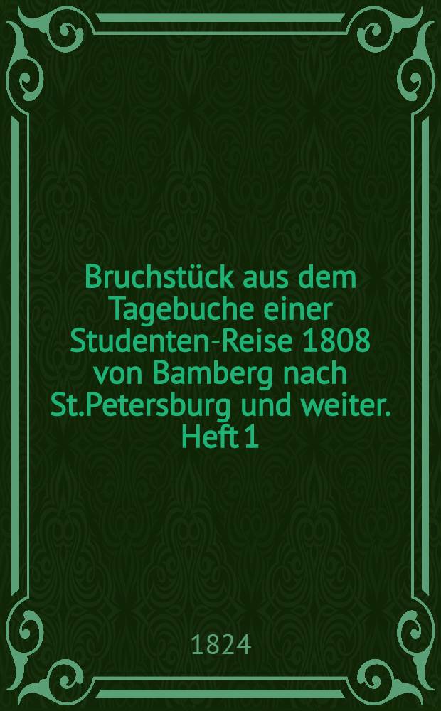 Bruchstück aus dem Tagebuche einer Studenten-Reise 1808 von Bamberg nach St.Petersburg und weiter. Heft 1