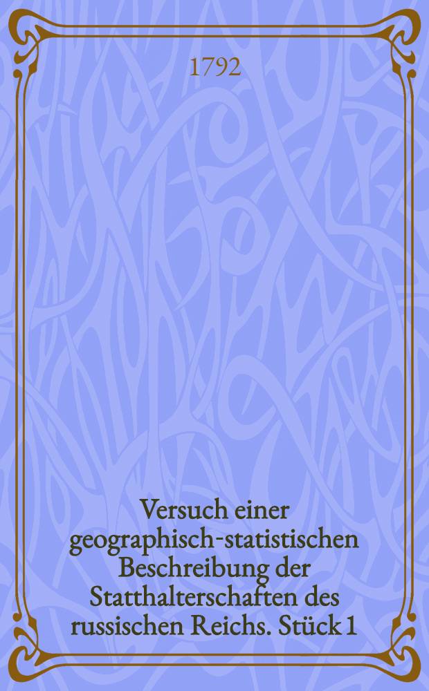 Versuch einer geographisch-statistischen Beschreibung der Statthalterschaften des russischen Reichs. Stück 1