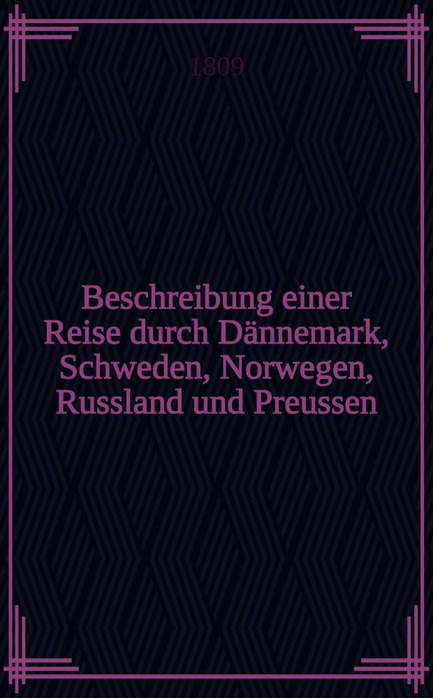 Beschreibung einer Reise durch Dännemark, Schweden, Norwegen, Russland und Preussen : Aus dem Englischen. Vol.1