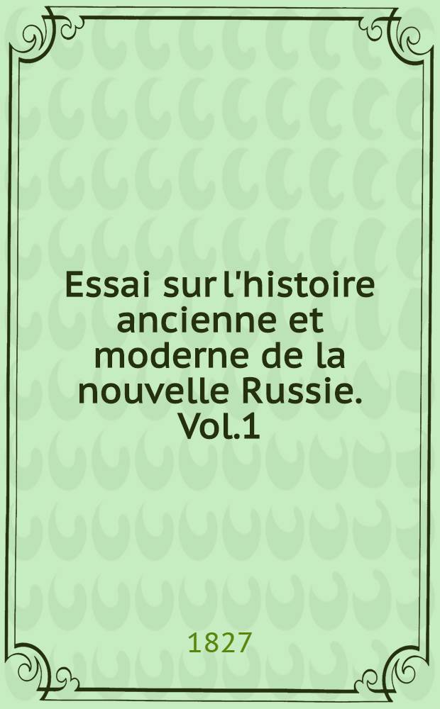 Essai sur l'histoire ancienne et moderne de la nouvelle Russie. Vol.1