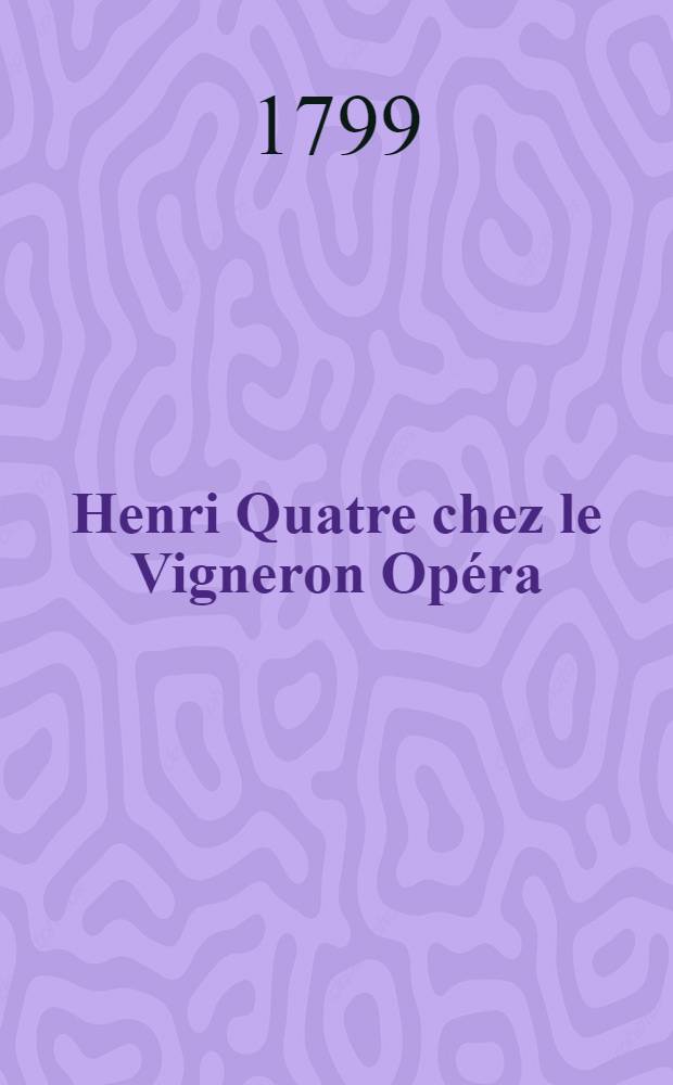 Henri Quatre chez le Vigneron Opéra : Représenté pour la première fois à Gatchine le 23 Aust. 1799 à St.Pg
