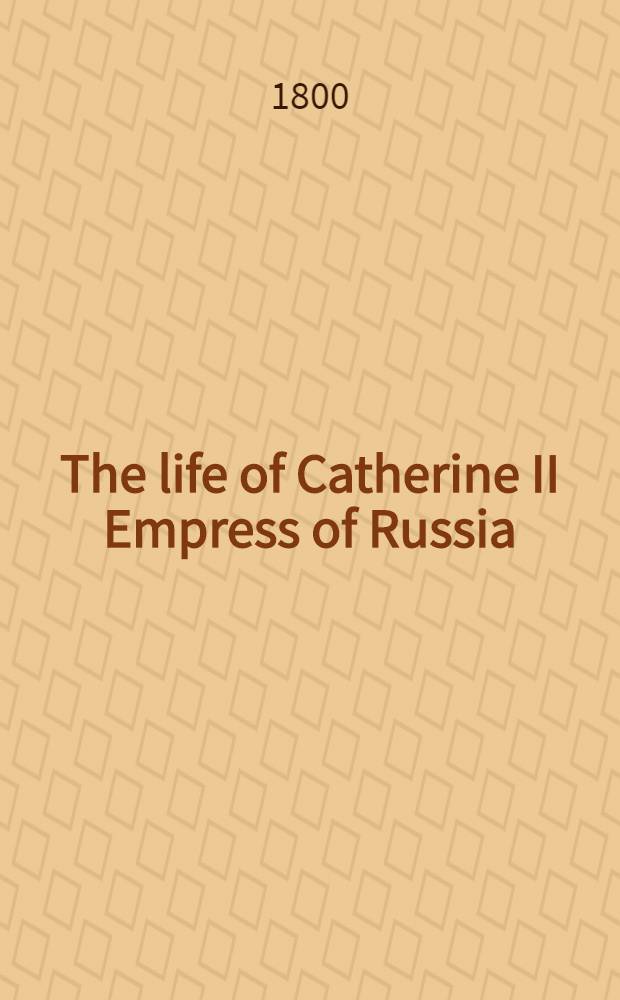 The life of Catherine II Empress of Russia : An enlarged translation from the French. Vol.2