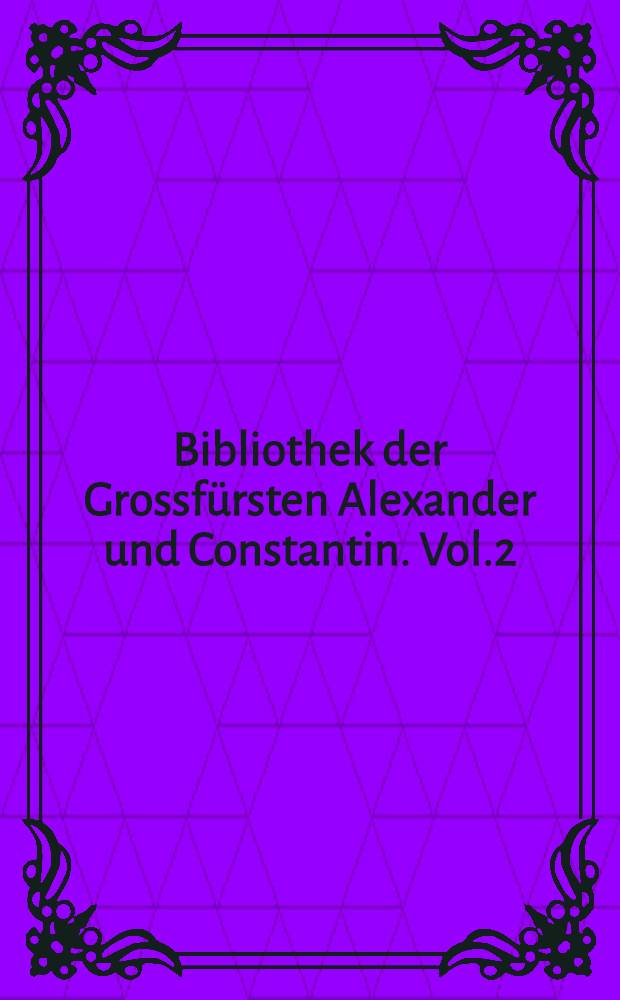 Bibliothek der Grossf&uuml;rsten Alexander und Constantin. Vol.2