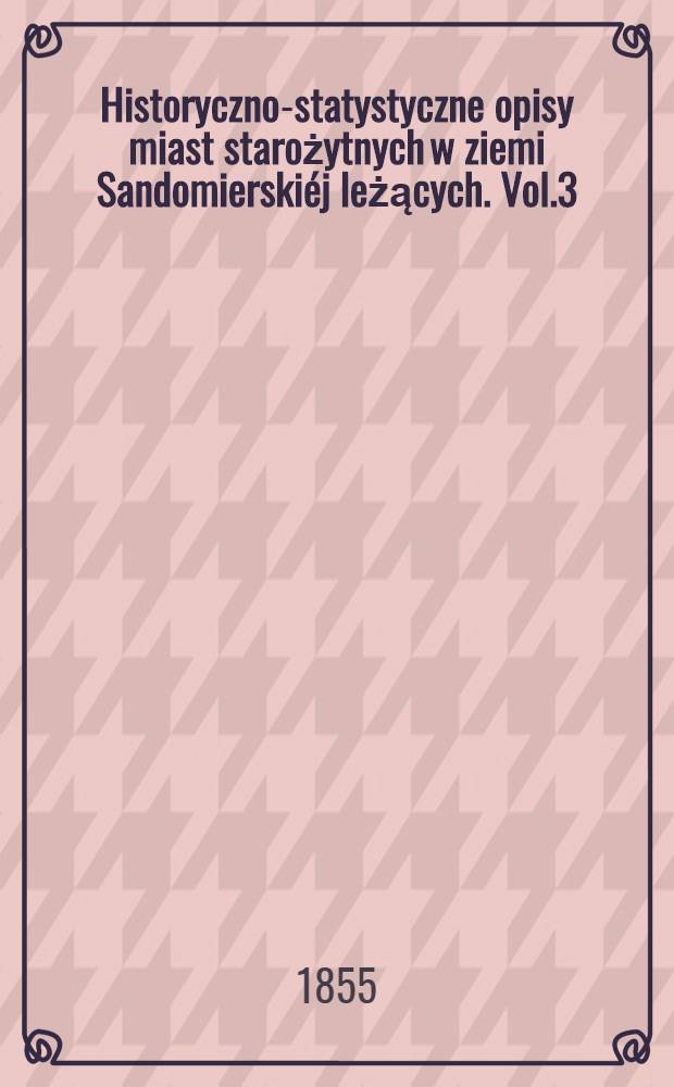 Historyczno-statystyczne opisy miast starożytnych w ziemi Sandomierskiéj leżących. Vol.3