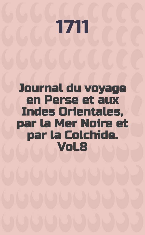 Journal du voyage en Perse et aux Indes Orientales, par la Mer Noire et par la Colchide. Vol.8