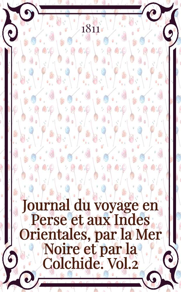 Journal du voyage en Perse et aux Indes Orientales, par la Mer Noire et par la Colchide. Vol.2