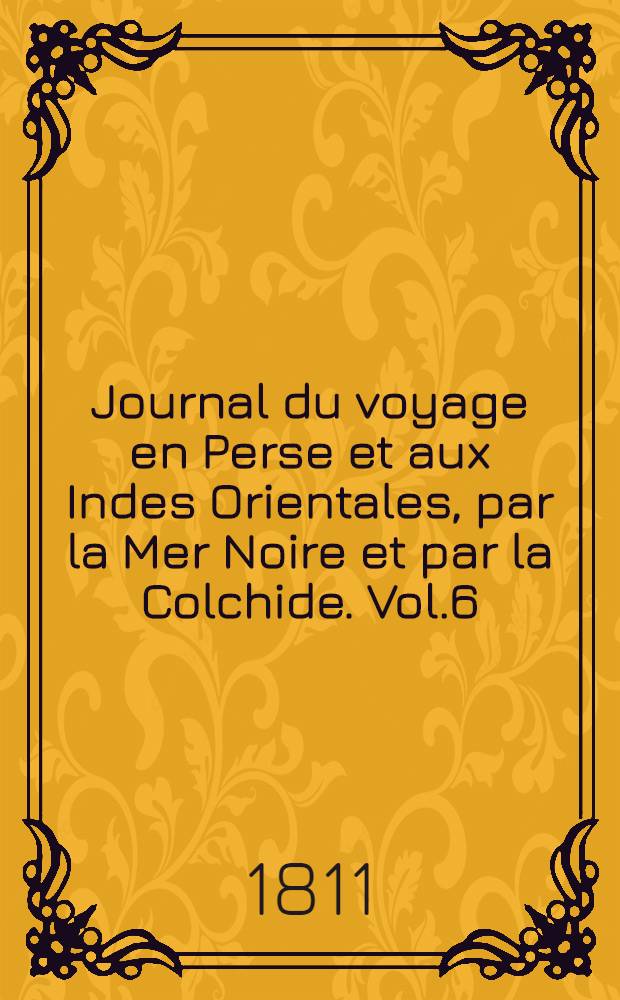 Journal du voyage en Perse et aux Indes Orientales, par la Mer Noire et par la Colchide. Vol.6