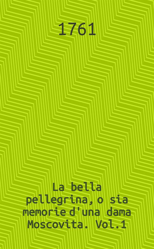 La bella pellegrina, o sia memorie d'una dama Moscovita. Vol.1