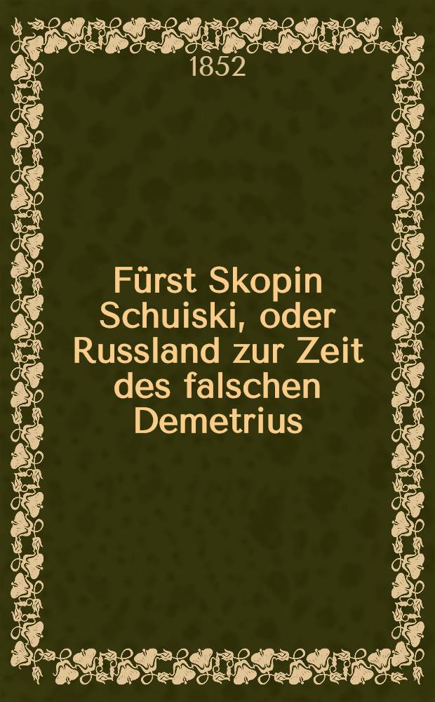 Fürst Skopin Schuiski, oder Russland zur Zeit des falschen Demetrius : Aus dem Russischen übersetzt Roman. Vol.1