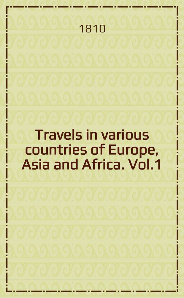 Travels in various countries of Europe, Asia and Africa. Vol.1 : Russia, Tartary and Turkey