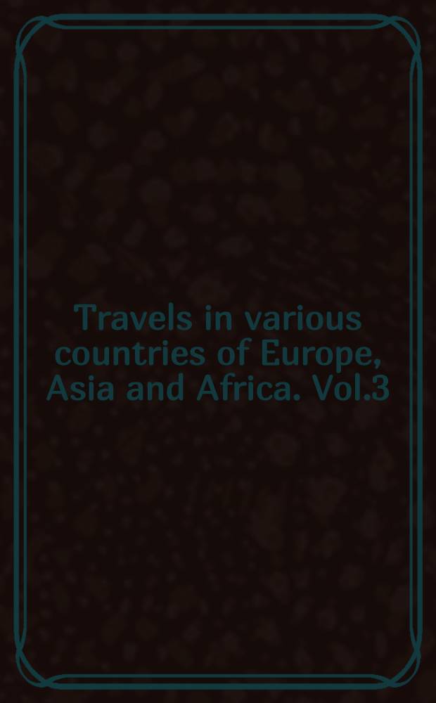 Travels in various countries of Europe, Asia and Africa. Vol.3