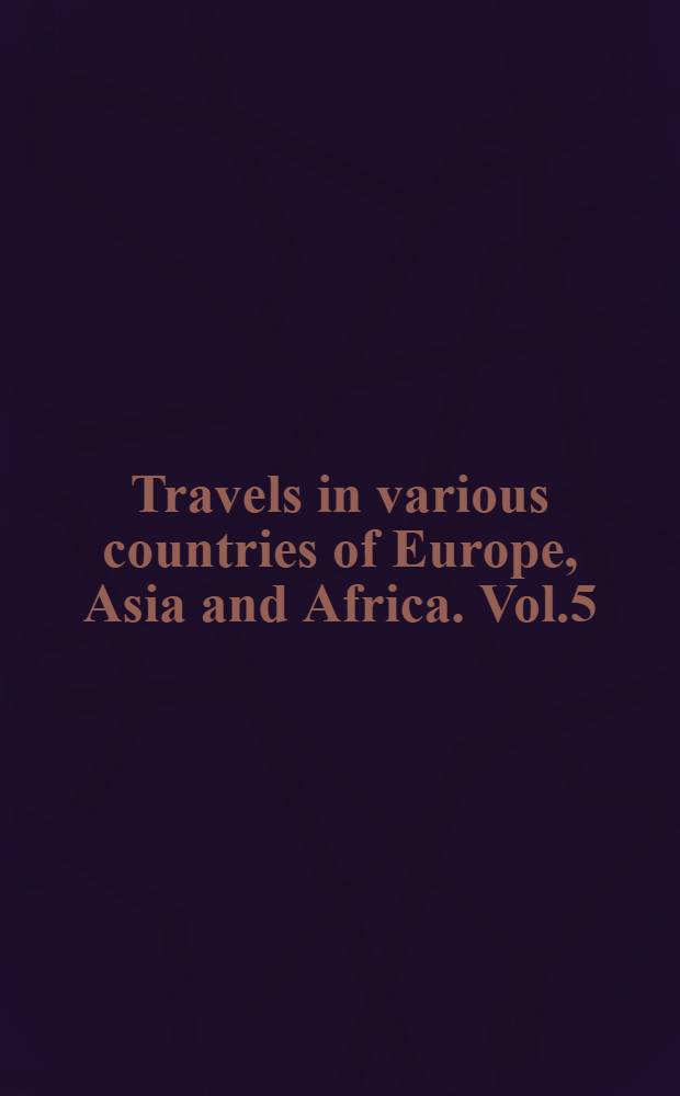 Travels in various countries of Europe, Asia and Africa. Vol.5