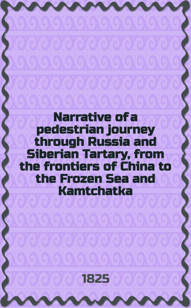 Narrative of a pedestrian journey through Russia and Siberian Tartary, from the frontiers of China to the Frozen Sea and Kamtchatka; performed during the years 1820, 1821, 1822 and 1823. Vol.2