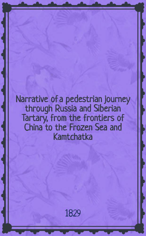 Narrative of a pedestrian journey through Russia and Siberian Tartary, from the frontiers of China to the Frozen Sea and Kamtchatka; performed during the years 1820, 1821, 1822 and 1823. Vol.2