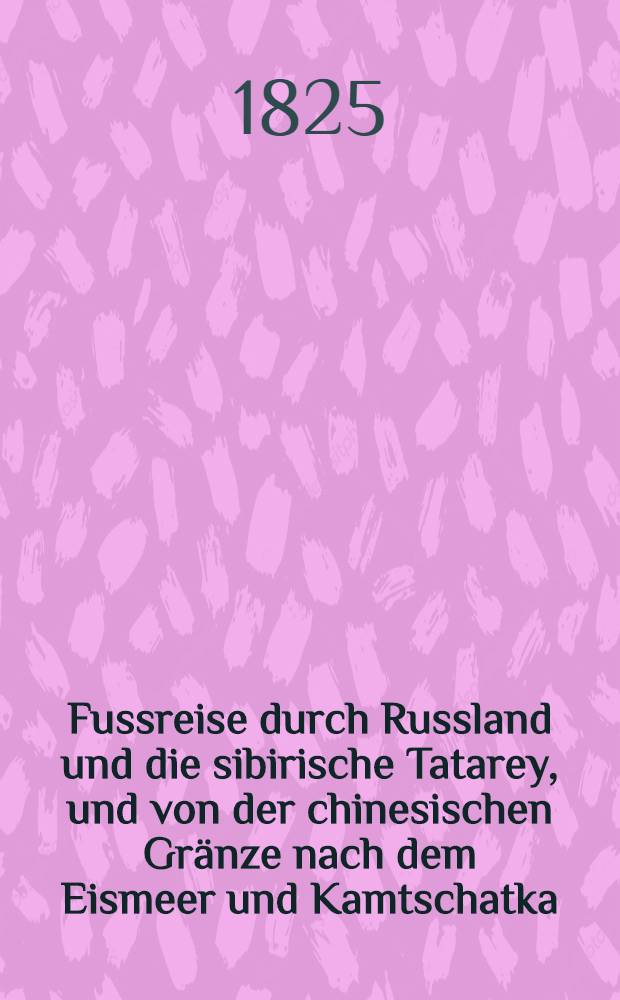 Fussreise durch Russland und die sibirische Tatarey, und von der chinesischen Gränze nach dem Eismeer und Kamtschatka : Aus dem Englischen übersetzt. Vol.3