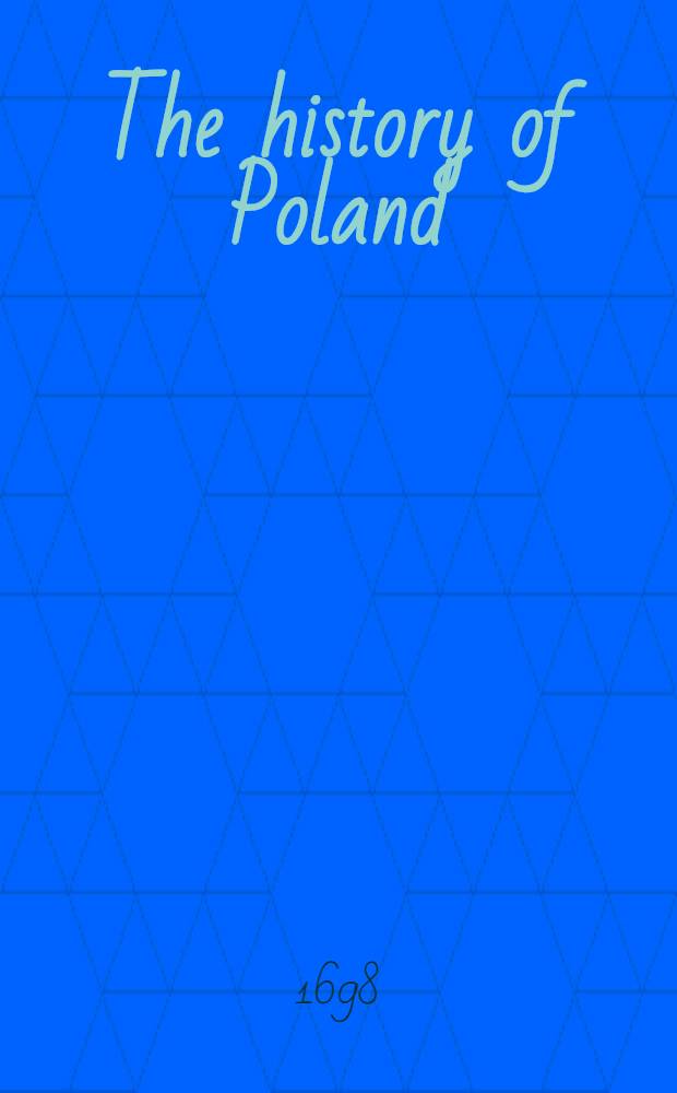The history of Poland : Gurland... an account of the Teutonick Order, and of the Duke of Curland, his family and territories. Vol.1