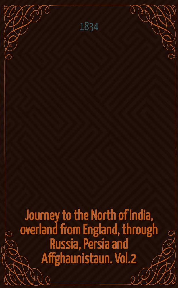 Journey to the North of India, overland from England, through Russia, Persia and Affghaunistaun. Vol.2