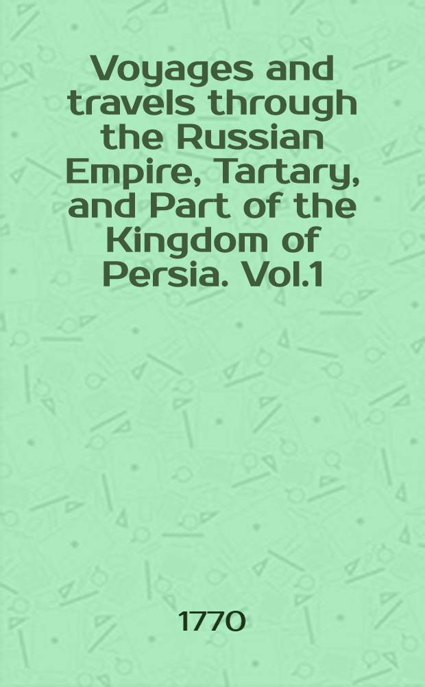 Voyages and travels through the Russian Empire, Tartary, and Part of the Kingdom of Persia. Vol.1