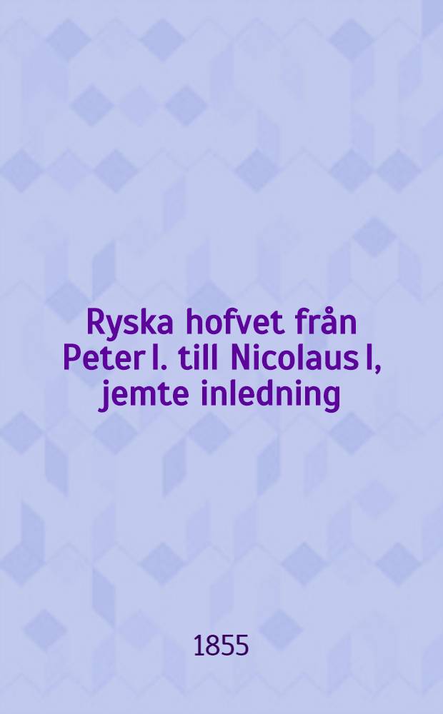 Ryska hofvet fr&aring;n Peter I. till Nicolaus I, jemte inledning: Ryssland f&ouml;re Peter I. Vol.2