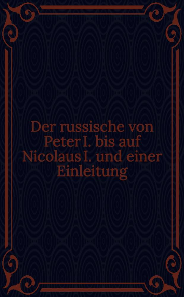 Der russische von Peter I. bis auf Nicolaus I. und einer Einleitung: Russland vor Peter dem Ersten Deutsche Original-Ausgabe. Vol.5