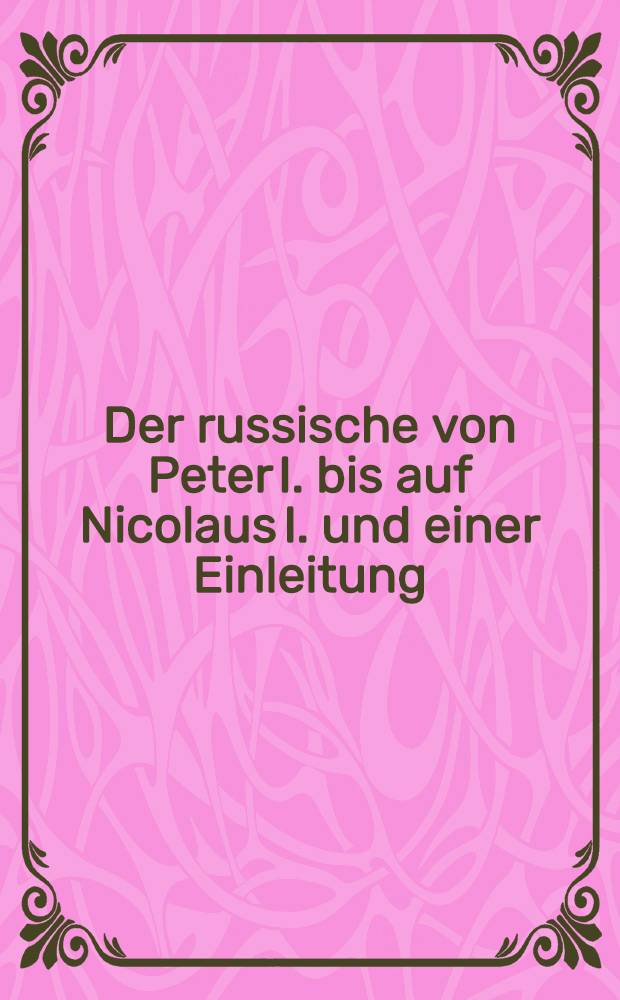 Der russische von Peter I. bis auf Nicolaus I. und einer Einleitung: Russland vor Peter dem Ersten Deutsche Original-Ausgabe. Vol.7