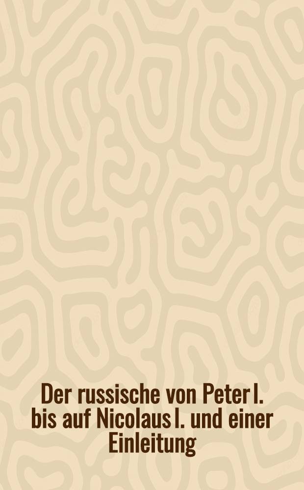Der russische von Peter I. bis auf Nicolaus I. und einer Einleitung: Russland vor Peter dem Ersten Deutsche Original-Ausgabe. Vol.8