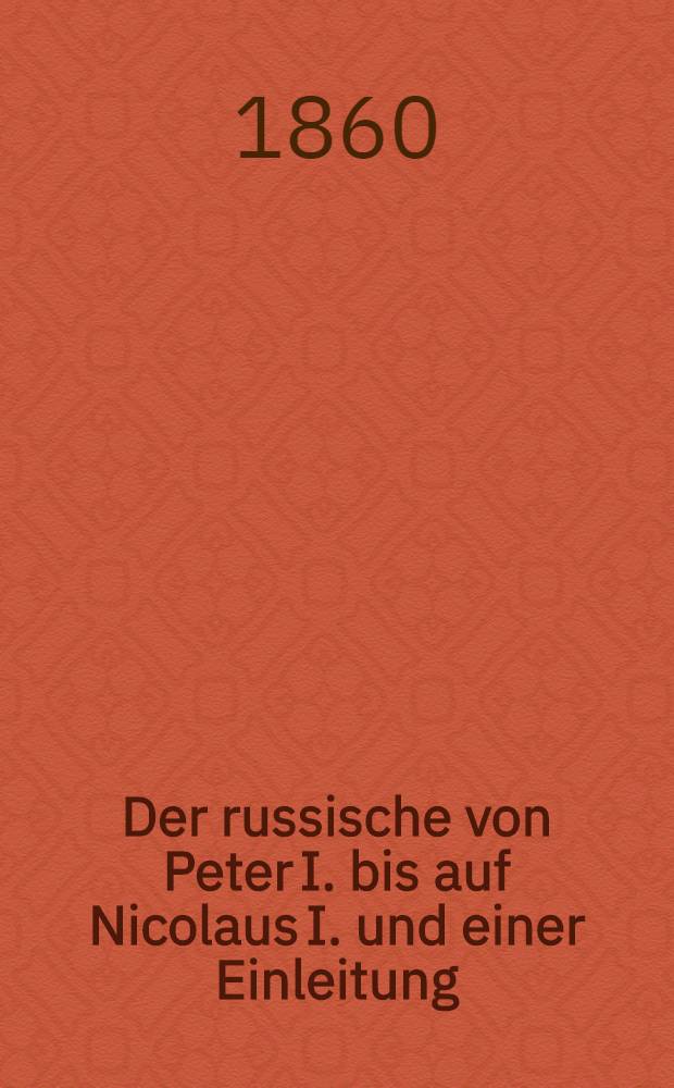 Der russische von Peter I. bis auf Nicolaus I. und einer Einleitung: Russland vor Peter dem Ersten Deutsche Original-Ausgabe. Vol.9