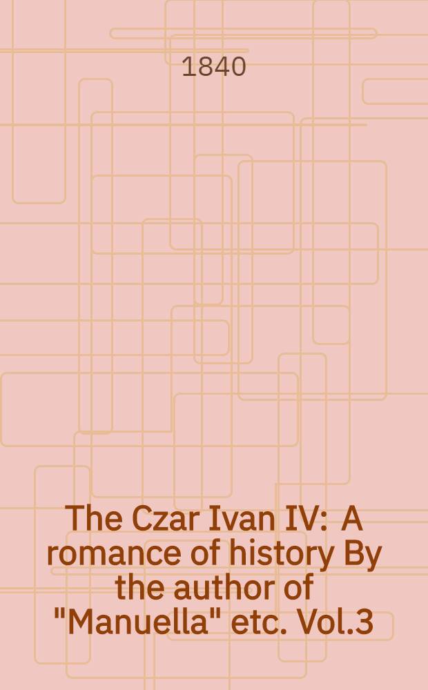 The Czar Ivan IV : A romance of history By the author of "Manuella" etc. Vol.3
