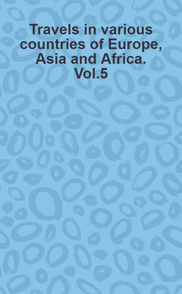 Travels in various countries of Europe, Asia and Africa. Vol.5