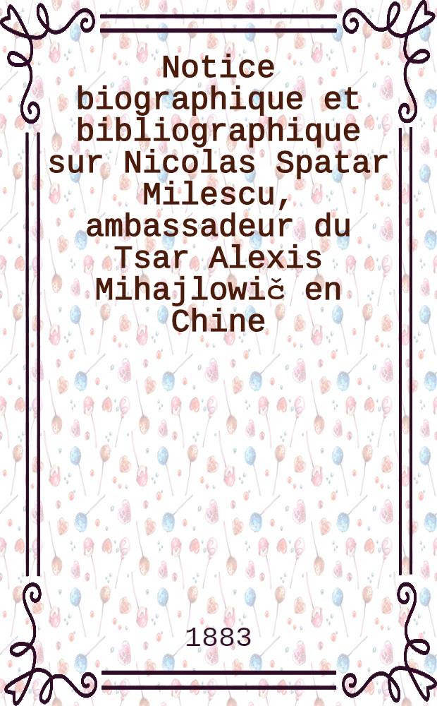 Notice biographique et bibliographique sur Nicolas Spatar Milescu, ambassadeur du Tsar Alexis Mihajlowič en Chine