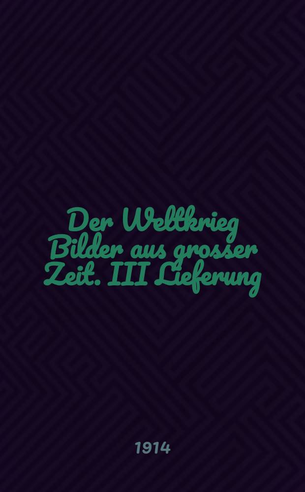 Der Weltkrieg Bilder aus grosser Zeit. III Lieferung