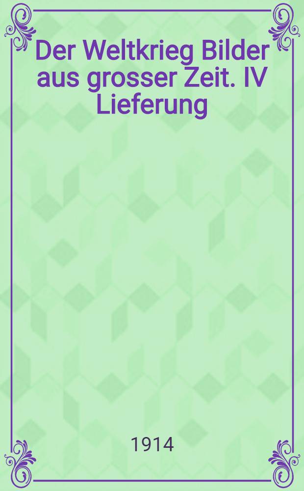 Der Weltkrieg Bilder aus grosser Zeit. IV Lieferung