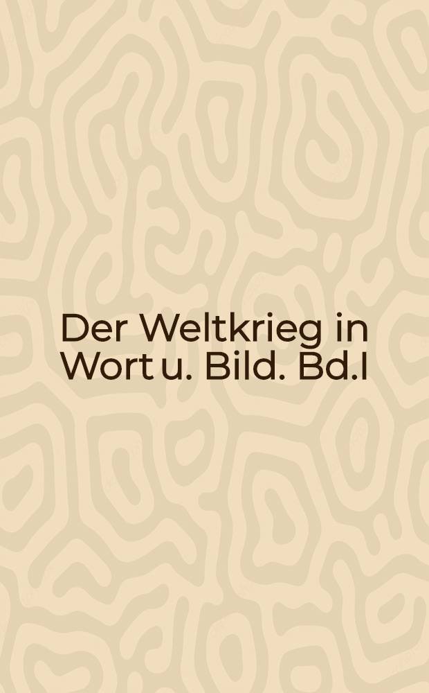 Der Weltkrieg in Wort u. Bild. Bd.I
