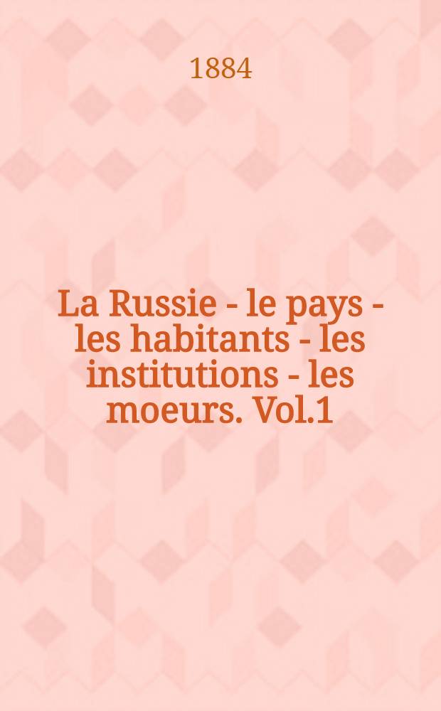 La Russie - le pays - les habitants - les institutions - les moeurs. Vol.1