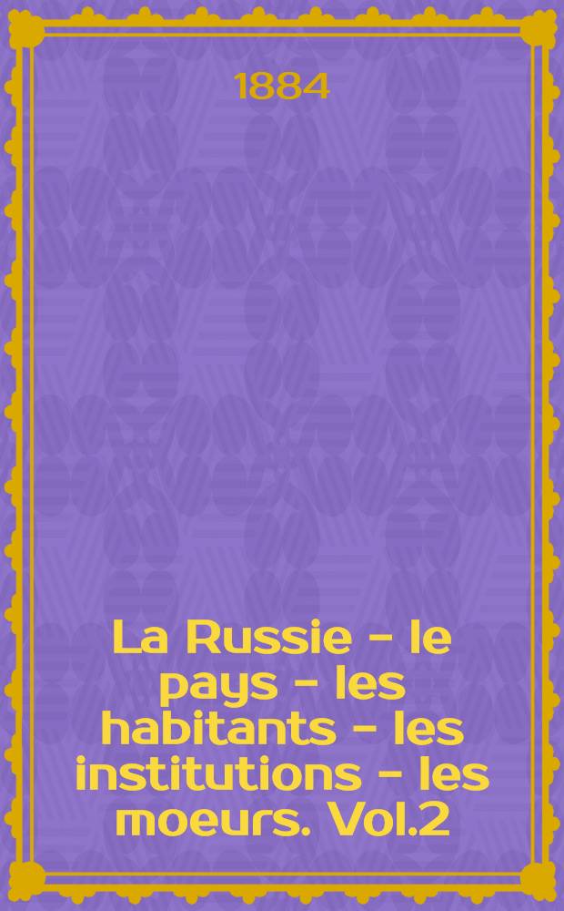 La Russie - le pays - les habitants - les institutions - les moeurs. Vol.2