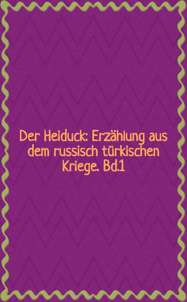 Der Heiduck : Erzählung aus dem russisch türkischen Kriege. Bd.1