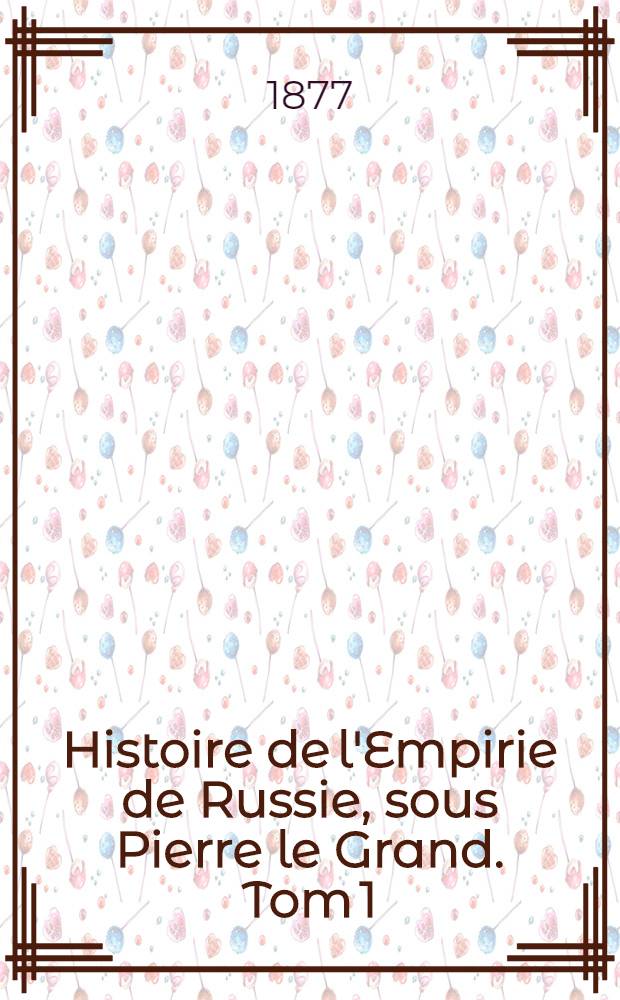 Histoire de l'Empirie de Russie, sous Pierre le Grand. Tom 1