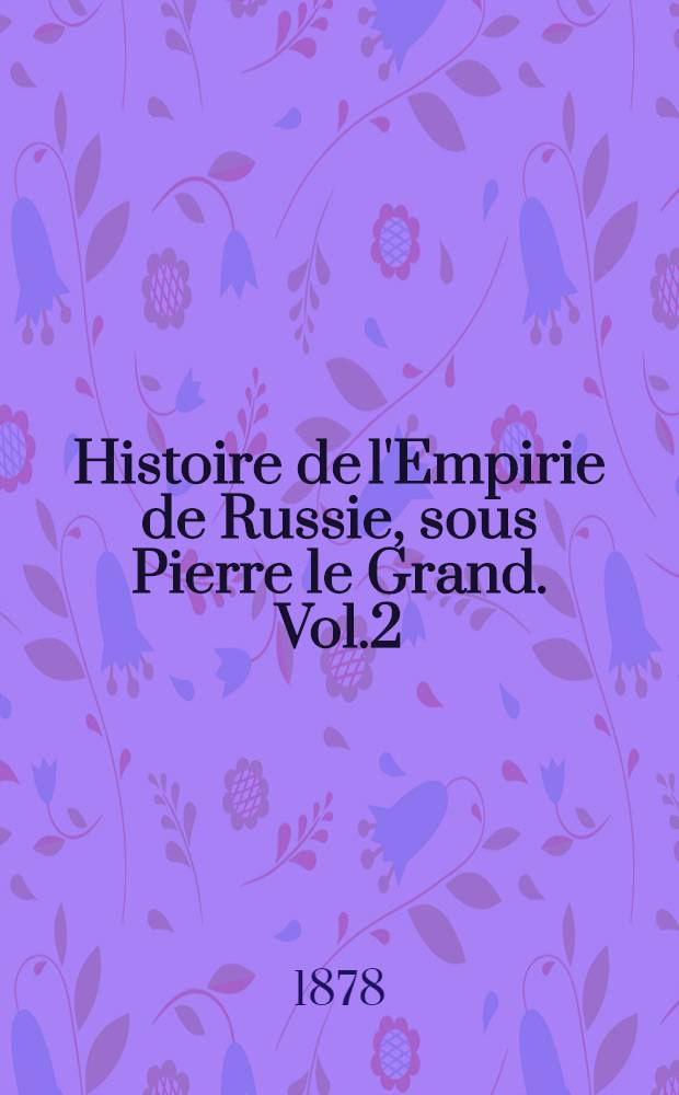 Histoire de l'Empirie de Russie, sous Pierre le Grand. Vol.2