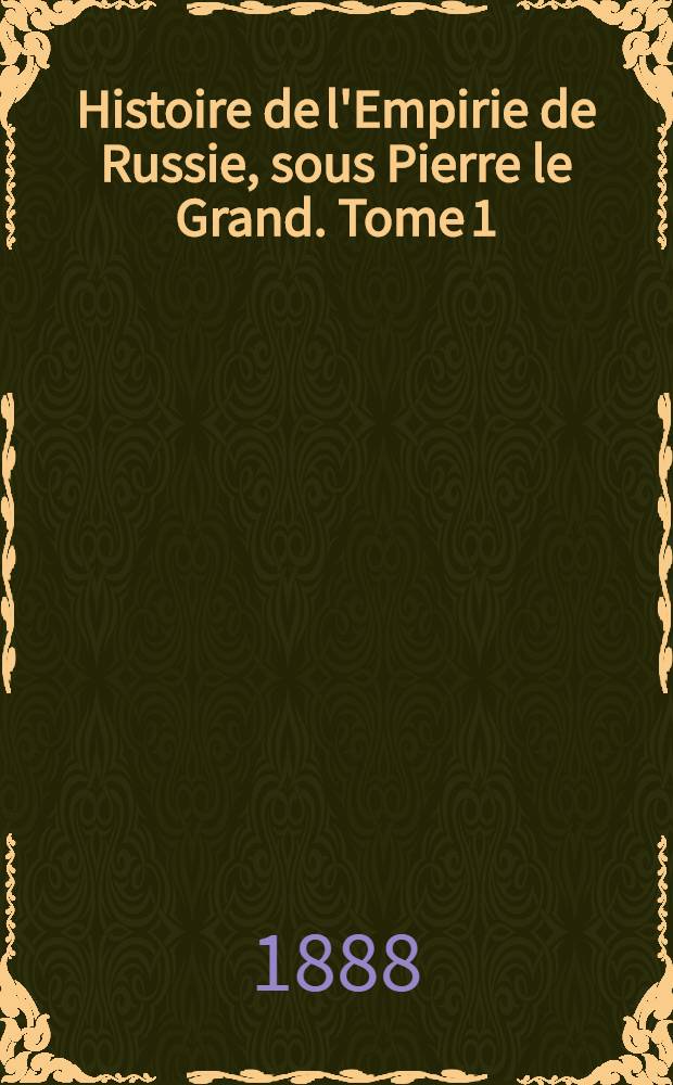 Histoire de l'Empirie de Russie, sous Pierre le Grand. Tome 1