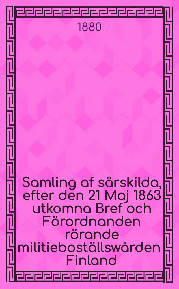 Samling af särskilda, efter den 21 Maj 1863 utkomna Bref och Förordnanden rörande militieboställswården i Finland
