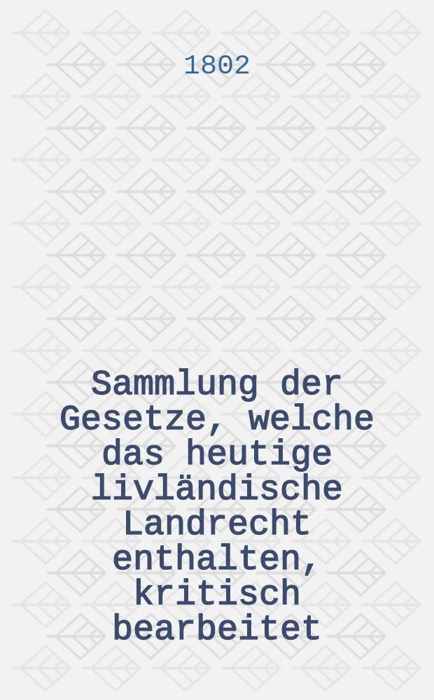 Sammlung der Gesetze, welche das heutige livländische Landrecht enthalten, kritisch bearbeitet