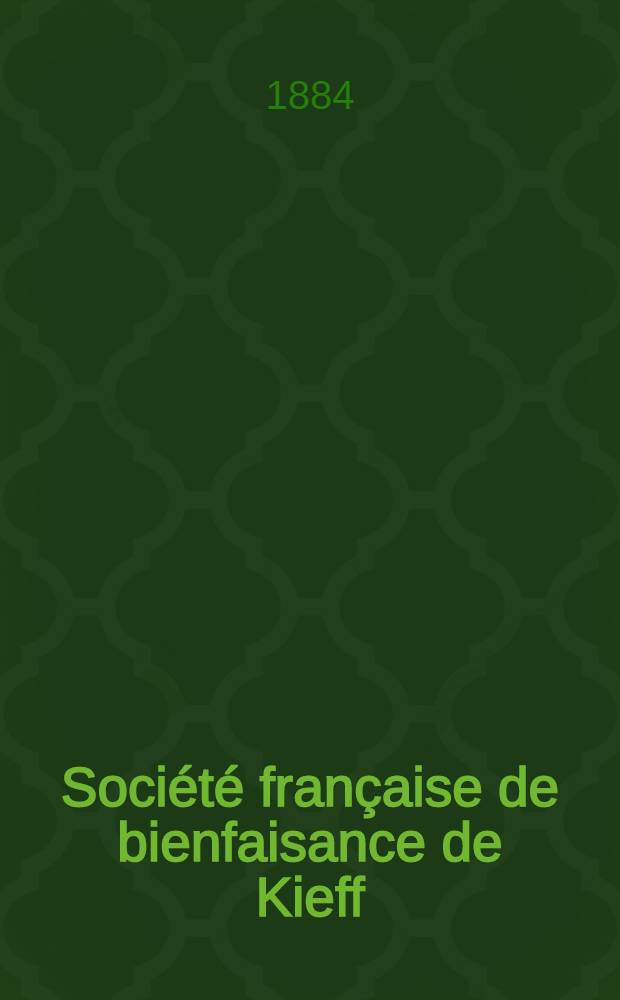 Société française de bienfaisance de Kieff : Fondée en 1882 : Rapport du comité d'administration pour l'Exercice 1882-1883 : Année 1-er, 2-em
